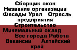 Сборщик окон › Название организации ­ Фасады-Урал › Отрасль предприятия ­ Строительство › Минимальный оклад ­ 25 000 - Все города Работа » Вакансии   . Алтайский край